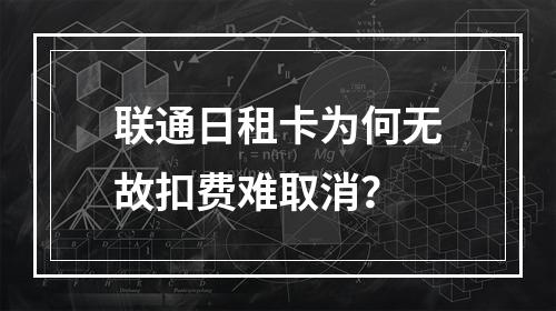 联通日租卡为何无故扣费难取消？