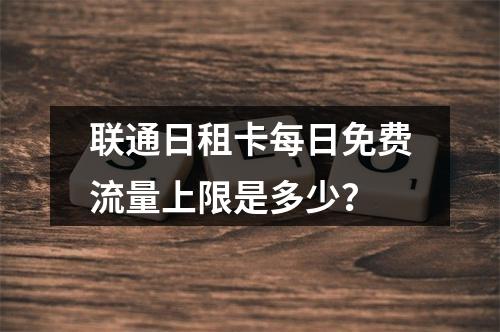 联通日租卡每日免费流量上限是多少？