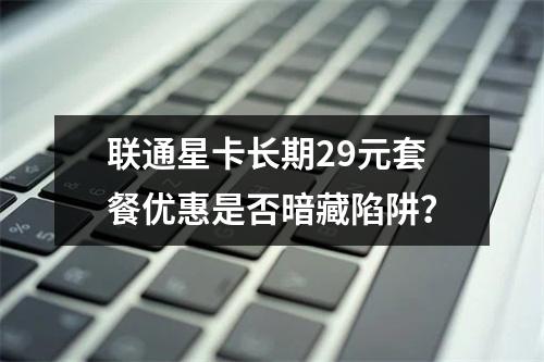 联通星卡长期29元套餐优惠是否暗藏陷阱？