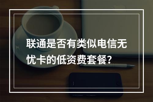 联通是否有类似电信无忧卡的低资费套餐？