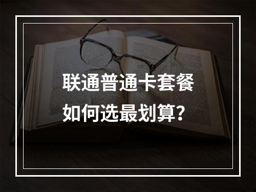 联通普通卡套餐如何选最划算？