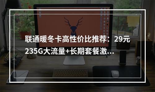 联通暖冬卡高性价比推荐：29元235G大流量+长期套餐激活攻略
