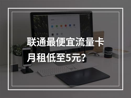联通最便宜流量卡月租低至5元？