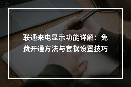 联通来电显示功能详解：免费开通方法与套餐设置技巧