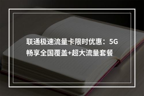 联通极速流量卡限时优惠：5G畅享全国覆盖+超大流量套餐
