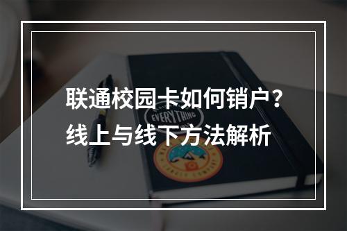联通校园卡如何销户？线上与线下方法解析