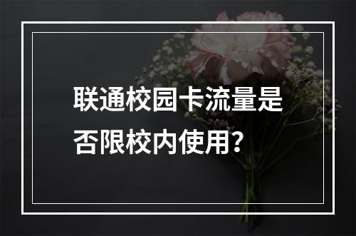 联通校园卡流量是否限校内使用？