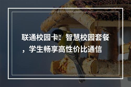 联通校园卡：智慧校园套餐，学生畅享高性价比通信