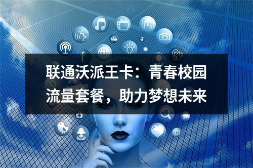 联通沃派王卡：青春校园流量套餐，助力梦想未来