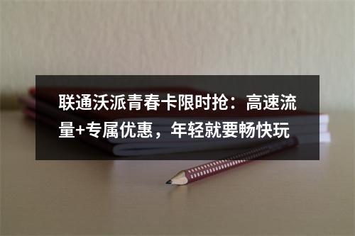 联通沃派青春卡限时抢：高速流量+专属优惠，年轻就要畅快玩