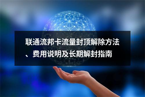 联通流邦卡流量封顶解除方法、费用说明及长期解封指南
