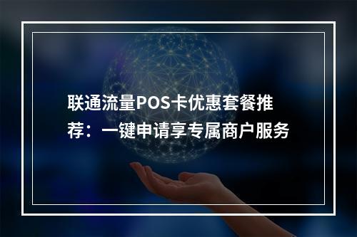 联通流量POS卡优惠套餐推荐：一键申请享专属商户服务