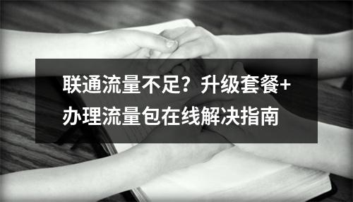 联通流量不足？升级套餐+办理流量包在线解决指南