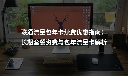 联通流量包年卡续费优惠指南：长期套餐资费与包年流量卡解析
