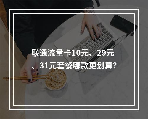 联通流量卡10元、29元、31元套餐哪款更划算？