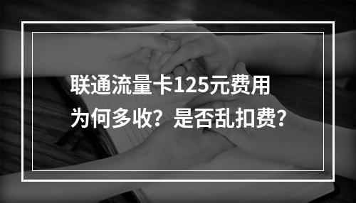 联通流量卡125元费用为何多收？是否乱扣费？