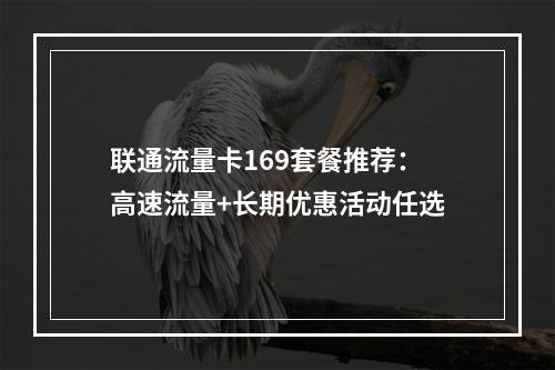 联通流量卡169套餐推荐：高速流量+长期优惠活动任选