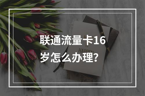 联通流量卡16岁怎么办理？