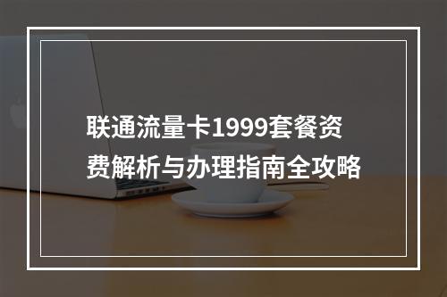 联通流量卡1999套餐资费解析与办理指南全攻略