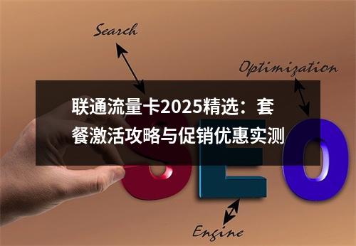联通流量卡2025精选：套餐激活攻略与促销优惠实测