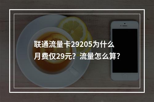 联通流量卡29205为什么月费仅29元？流量怎么算？