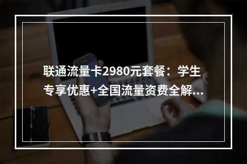 联通流量卡2980元套餐：学生专享优惠+全国流量资费全解析