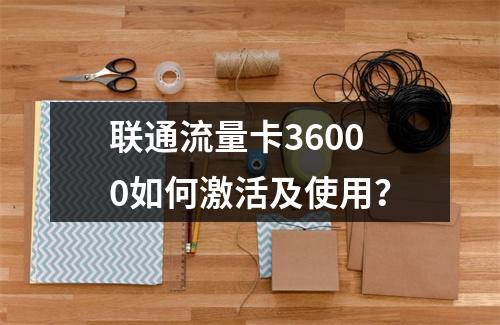 联通流量卡36000如何激活及使用？