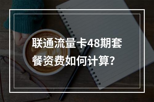 联通流量卡48期套餐资费如何计算？