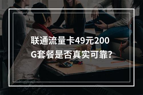 联通流量卡49元200G套餐是否真实可靠？