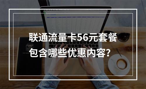 联通流量卡56元套餐包含哪些优惠内容？