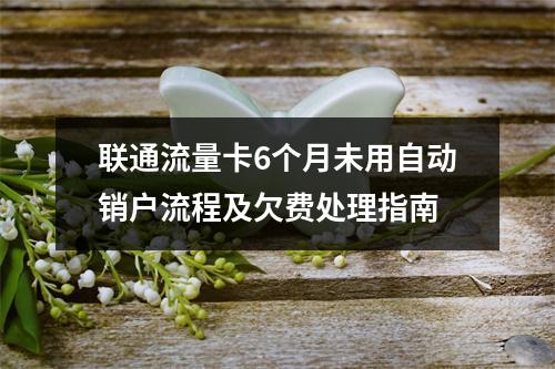 联通流量卡6个月未用自动销户流程及欠费处理指南
