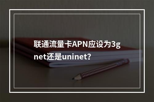 联通流量卡APN应设为3gnet还是uninet？
