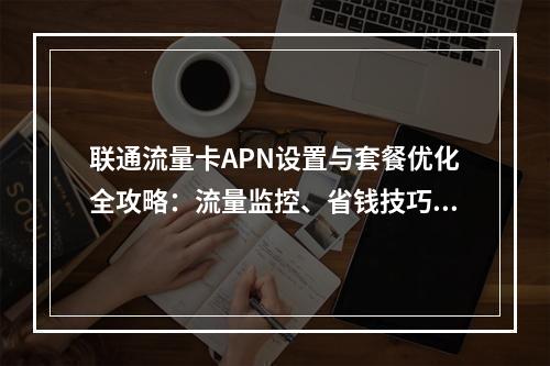 联通流量卡APN设置与套餐优化全攻略：流量监控、省钱技巧解析