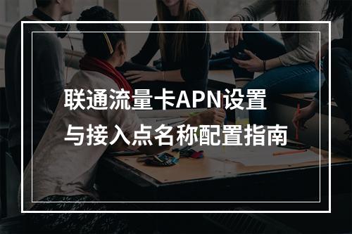 联通流量卡APN设置与接入点名称配置指南