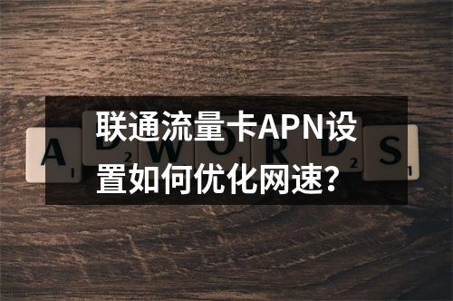 联通流量卡APN设置如何优化网速？