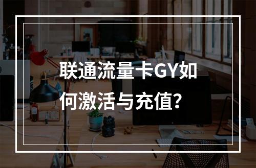 联通流量卡GY如何激活与充值？