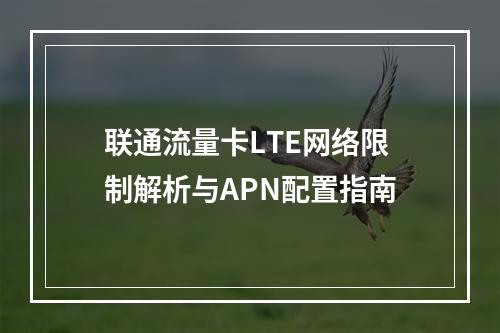联通流量卡LTE网络限制解析与APN配置指南