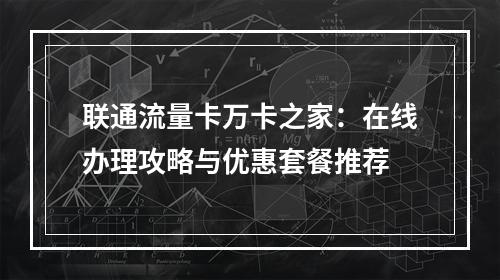 联通流量卡万卡之家：在线办理攻略与优惠套餐推荐