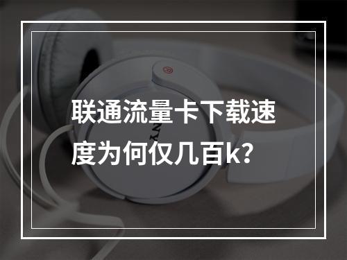 联通流量卡下载速度为何仅几百k？