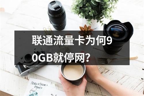 联通流量卡为何90GB就停网？