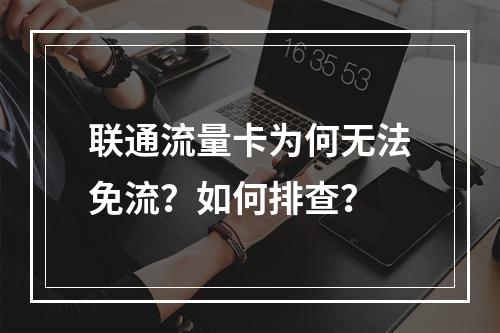 联通流量卡为何无法免流？如何排查？