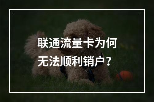 联通流量卡为何无法顺利销户？