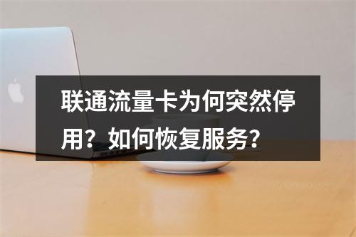 联通流量卡为何突然停用？如何恢复服务？