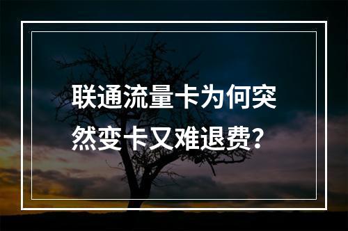 联通流量卡为何突然变卡又难退费？