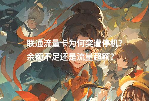 联通流量卡为何突遭停机？余额不足还是流量超额？