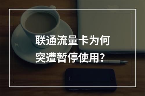 联通流量卡为何突遭暂停使用？