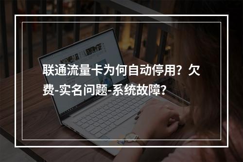 联通流量卡为何自动停用？欠费-实名问题-系统故障？