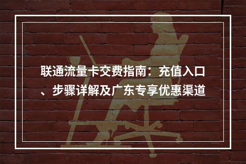 联通流量卡交费指南：充值入口、步骤详解及广东专享优惠渠道