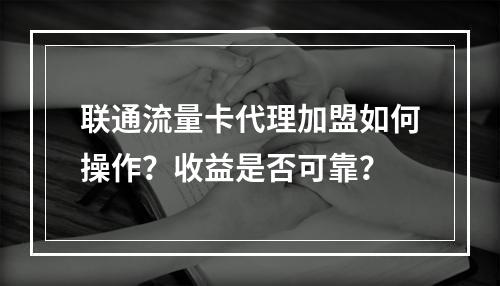 联通流量卡代理加盟如何操作？收益是否可靠？