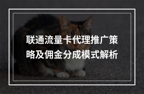 联通流量卡代理推广策略及佣金分成模式解析